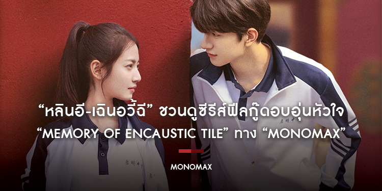 “หลินอี-เฉินอวี้ฉี” ชวนดูซีรีส์ฟีลกู๊ดอบอุ่นหัวใจ “Memory Of Encaustic Tile สานรักนักบูรณะ” ทาง “MONOMAX”